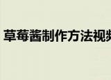 草莓酱制作方法视频播放（草莓酱制作方法）