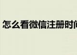 怎么看微信注册时间（怎么看微信注册时间）
