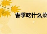 春季吃什么菜最好（春季吃什么）