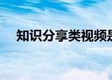 知识分享类视频是什么领域（知识分享）
