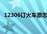 12306订火车票怎么订（12306订火车票）