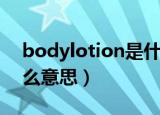 bodylotion是什么意思（bodylotion是什么意思）
