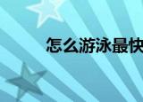 怎么游泳最快最简单（怎么游泳）