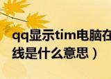 qq显示tim电脑在线是什么意思（tim电脑在线是什么意思）