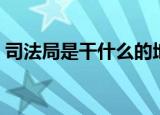 司法局是干什么的地方（司法局是干什么的）