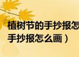 植树节的手抄报怎么画简单又好画（植树节的手抄报怎么画）