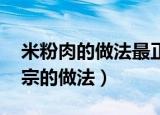 米粉肉的做法最正宗的（米粉肉的做法 最正宗的做法）