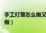 手工灯笼怎么做又简单又漂亮（手工灯笼怎么做）