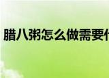 腊八粥怎么做需要什么材料（腊八粥怎么做）