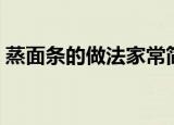 蒸面条的做法家常简单好吃（蒸面条的做法）