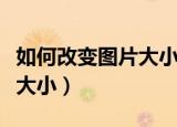 如何改变图片大小不改变像素（如何改变图片大小）