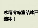 冰箱冷冻室结冰严重的解决方法（冰箱冷冻室结冰）