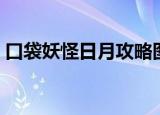 口袋妖怪日月攻略图文（口袋妖怪日月攻略）