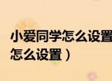 小爱同学怎么设置只识别本人声音（小爱同学怎么设置）