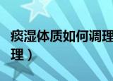 痰湿体质如何调理喝什么茶（痰湿体质如何调理）