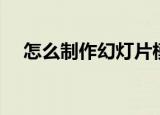 怎么制作幻灯片模板（怎么制作幻灯片）