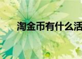 淘金币有什么活动（淘金币有什么用）