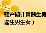 预产期计算器生男生女在线查询（预产期计算器生男生女）
