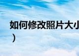 如何修改照片大小10kb（如何修改照片大小）