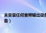 未安装任何音频输出设备没有声音（未安装任何音频输出设备）