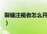 裂缝注视者怎么开启任务（裂缝注视者怎么开）