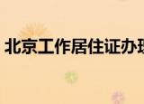北京工作居住证办理（北京工作居住证办理）