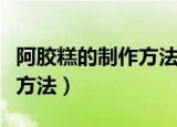 阿胶糕的制作方法及用料比例（阿胶糕的制作方法）