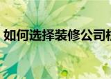 如何选择装修公司杭州（如何选择装修公司）