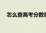 怎么查高考分数查询（怎么查高考分数）