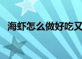 海虾怎么做好吃又营养（海虾怎么做好吃）