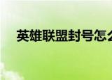 英雄联盟封号怎么解封（英雄联盟封号）