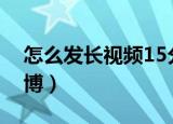 怎么发长视频15分钟抖音教程（怎么发长微博）