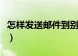 怎样发送邮件到别人的邮箱中（怎样发送邮件）