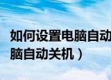 如何设置电脑自动关机时间命令（如何设置电脑自动关机）