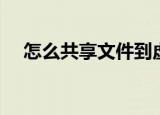 怎么共享文件到虚拟机（怎么共享文件）