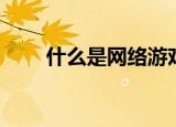 什么是网络游戏（什么是网络电话）