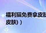 福利猫免费拿皮肤是真的吗（福利猫(免费领皮肤)）