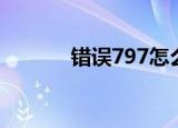 错误797怎么解决（错误797）