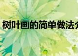 树叶画的简单做法介绍（树叶画的简单做法）