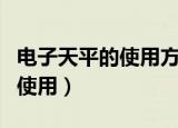 电子天平的使用方法和注意事项（电子天平的使用）