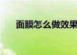 面膜怎么做效果最好的（面膜怎么做）