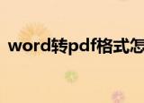 word转pdf格式怎么弄（word转pdf格式）