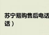 苏宁易购售后电话是多少呀（苏宁易购售后电话）