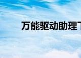 万能驱动助理下载（万能驱动助理）