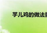芋儿鸡的做法重庆（芋儿鸡的做法）
