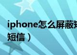 iphone怎么屏蔽短信信息（iphone怎么屏蔽短信）