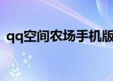 qq空间农场手机版进不去了（qq空间农场）