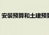 安装预算和土建预算哪个前景好（安装预算）