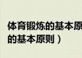 体育锻炼的基本原则和方法有哪些（体育锻炼的基本原则）