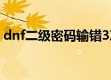 dnf二级密码输错3次怎么办（dnf二级密码）